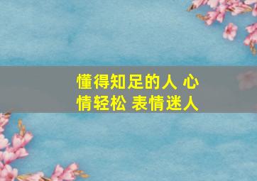 懂得知足的人 心情轻松 表情迷人